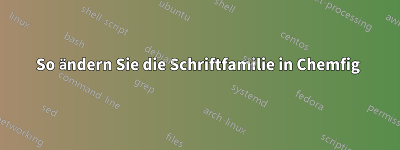 So ändern Sie die Schriftfamilie in Chemfig