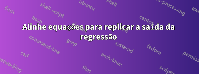 Alinhe equações para replicar a saída da regressão