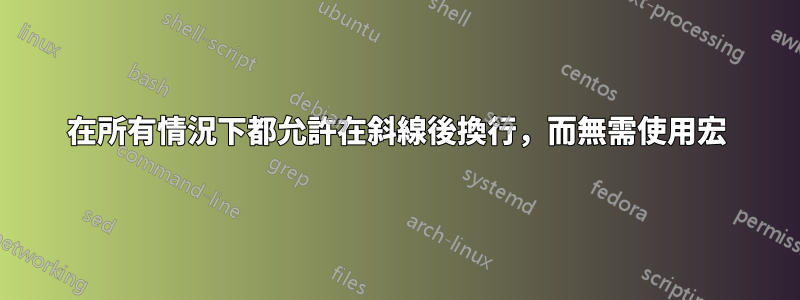 在所有情況下都允許在斜線後換行，而無需使用宏