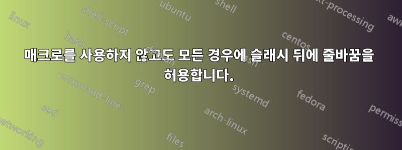 매크로를 사용하지 않고도 모든 경우에 슬래시 뒤에 줄바꿈을 허용합니다.