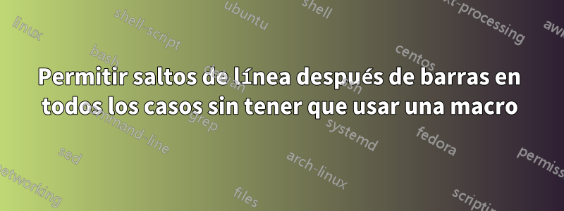 Permitir saltos de línea después de barras en todos los casos sin tener que usar una macro