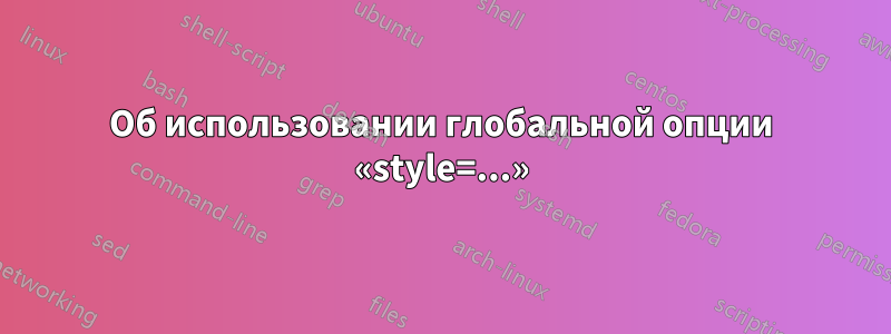 Об использовании глобальной опции «style=...»