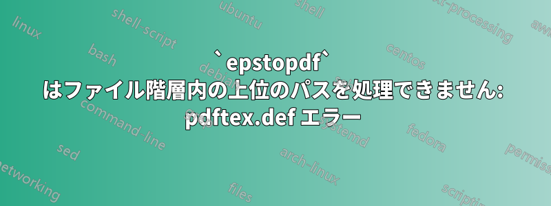 `epstopdf` はファイル階層内の上位のパスを処理できません: pdftex.def エラー