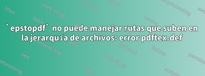 `epstopdf` no puede manejar rutas que suben en la jerarquía de archivos: error pdftex.def