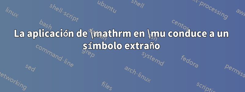 La aplicación de \mathrm en \mu conduce a un símbolo extraño