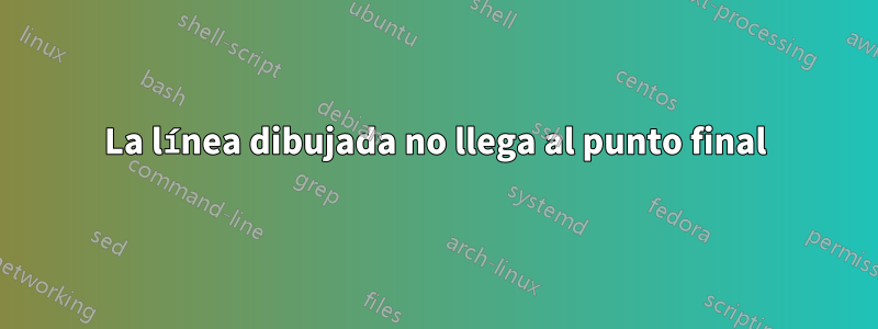 La línea dibujada no llega al punto final