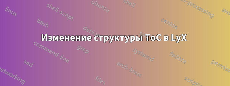 Изменение структуры ToC в LyX