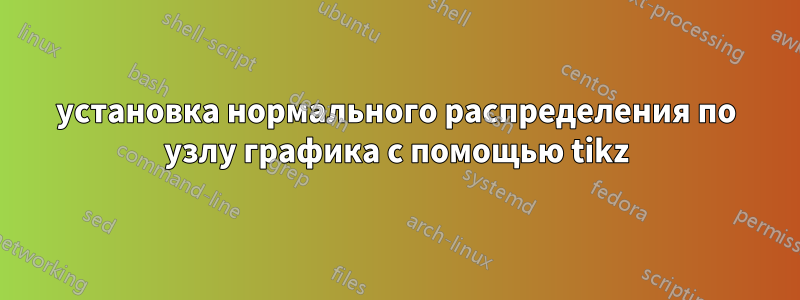 установка нормального распределения по узлу графика с помощью tikz