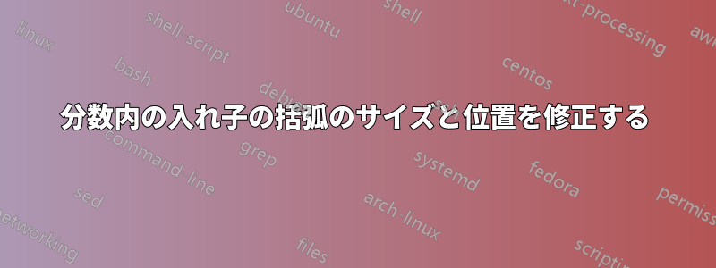 分数内の入れ子の括弧のサイズと位置を修正する