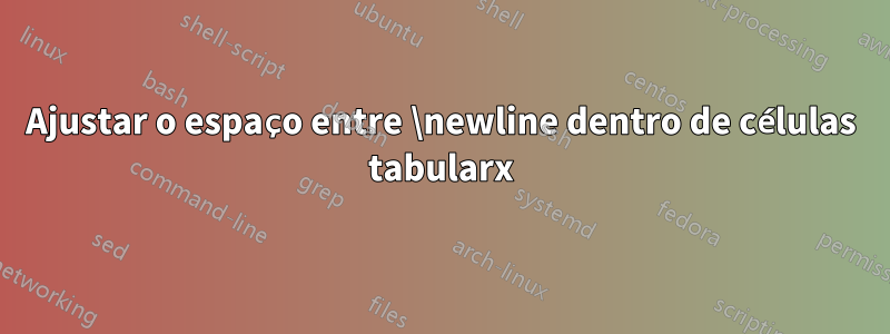 Ajustar o espaço entre \newline dentro de células tabularx