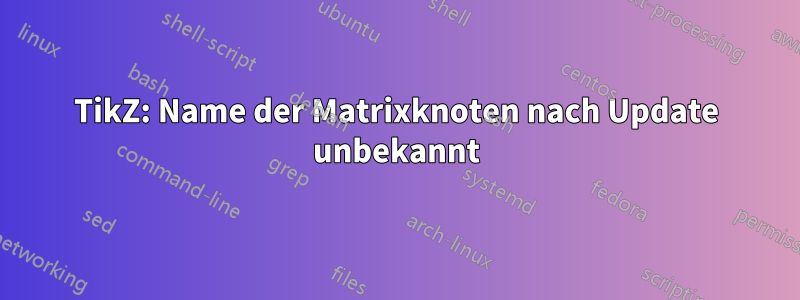 TikZ: Name der Matrixknoten nach Update unbekannt