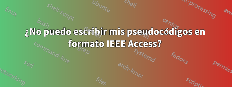 ¿No puedo escribir mis pseudocódigos en formato IEEE Access?