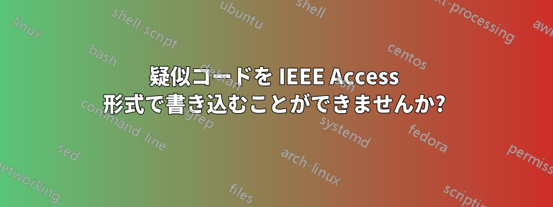 疑似コードを IEEE Access 形式で書き込むことができませんか?