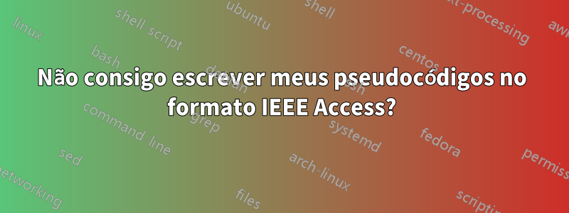 Não consigo escrever meus pseudocódigos no formato IEEE Access?