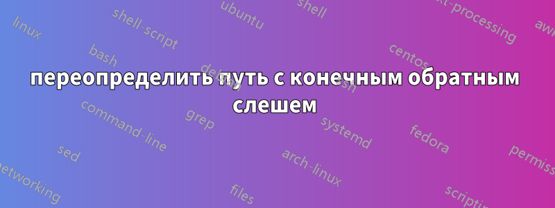 переопределить путь с конечным обратным слешем