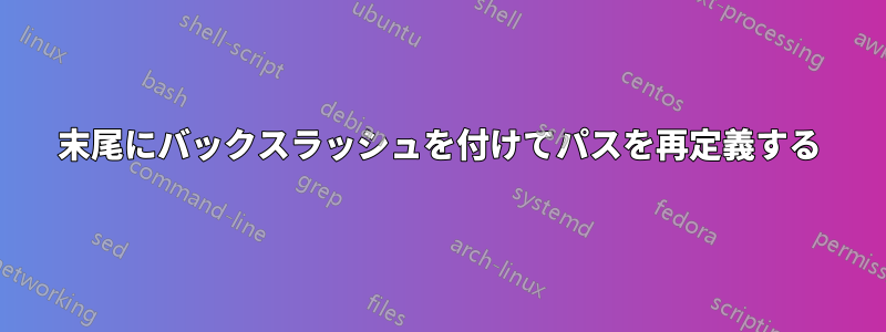 末尾にバックスラッシュを付けてパスを再定義する