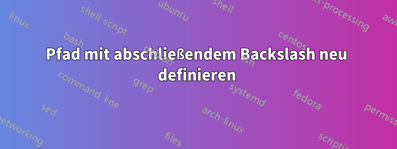 Pfad mit abschließendem Backslash neu definieren