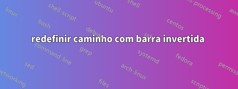 redefinir caminho com barra invertida