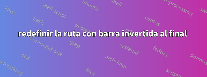 redefinir la ruta con barra invertida al final