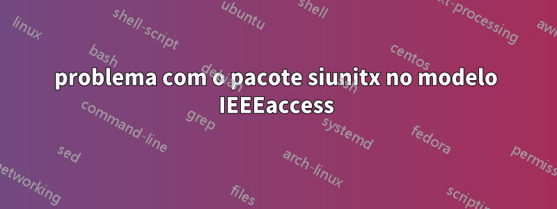 problema com o pacote siunitx no modelo IEEEaccess