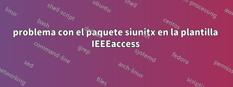 problema con el paquete siunitx en la plantilla IEEEaccess