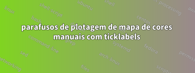 parafusos de plotagem de mapa de cores manuais com ticklabels