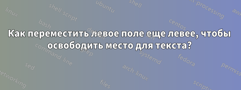 Как переместить левое поле еще левее, чтобы освободить место для текста?