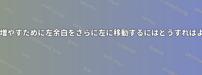 入力スペースを増やすために左余白をさらに左に移動するにはどうすればよいでしょうか?