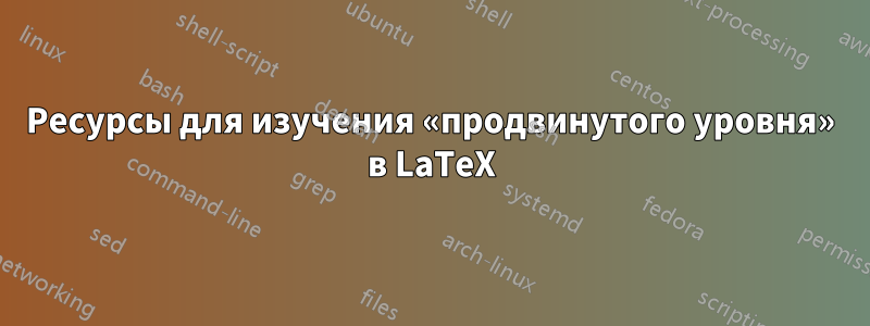 Ресурсы для изучения «продвинутого уровня» в LaTeX