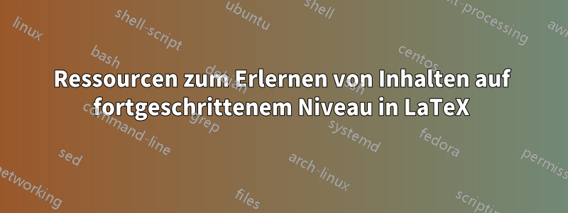 Ressourcen zum Erlernen von Inhalten auf fortgeschrittenem Niveau in LaTeX
