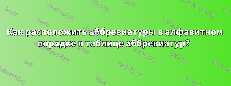 Как расположить аббревиатуры в алфавитном порядке в таблице аббревиатур? 