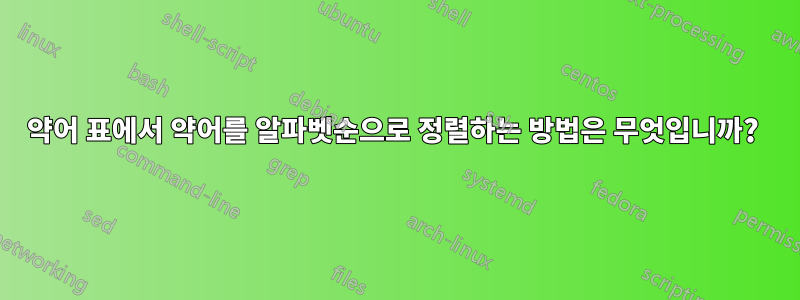 약어 표에서 약어를 알파벳순으로 정렬하는 방법은 무엇입니까? 