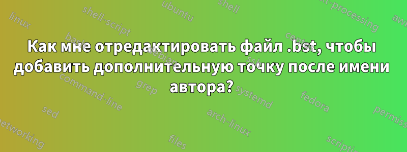 Как мне отредактировать файл .bst, чтобы добавить дополнительную точку после имени автора?