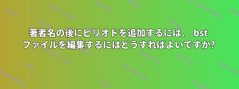 著者名の後にピリオドを追加するには、.bst ファイルを編集するにはどうすればよいですか?