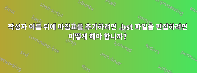 작성자 이름 뒤에 마침표를 추가하려면 .bst 파일을 편집하려면 어떻게 해야 합니까?