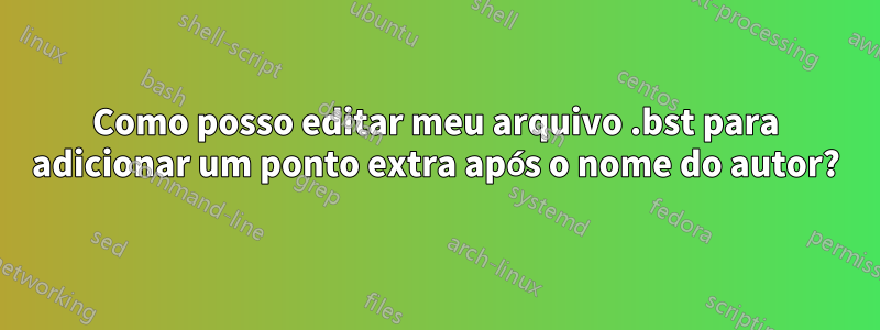 Como posso editar meu arquivo .bst para adicionar um ponto extra após o nome do autor?
