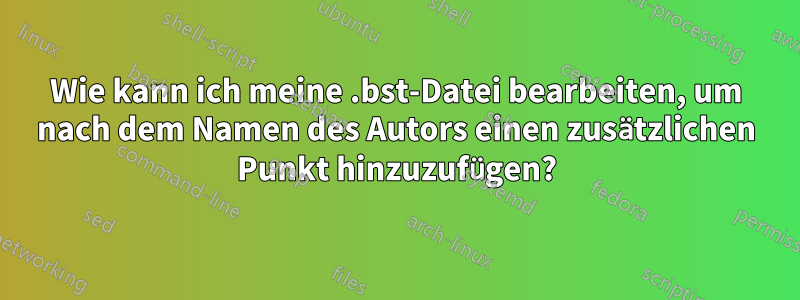 Wie kann ich meine .bst-Datei bearbeiten, um nach dem Namen des Autors einen zusätzlichen Punkt hinzuzufügen?