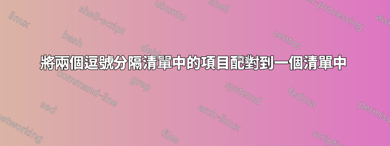 將兩個逗號分隔清單中的項目配對到一個清單中