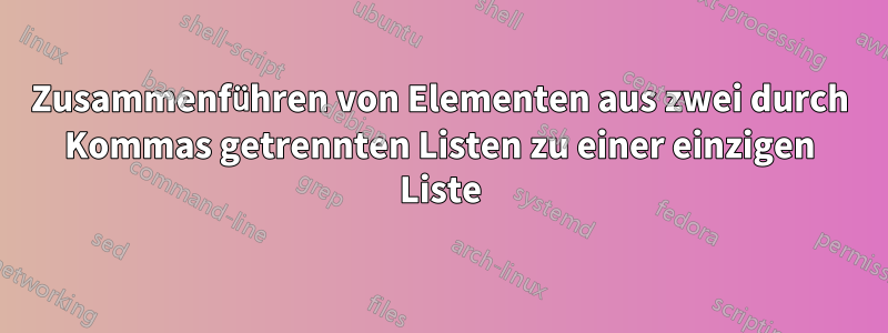Zusammenführen von Elementen aus zwei durch Kommas getrennten Listen zu einer einzigen Liste