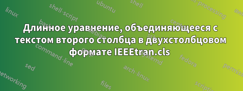 Длинное уравнение, объединяющееся с текстом второго столбца в двухстолбцовом формате IEEEtran.cls 