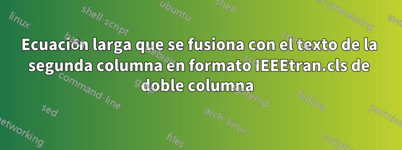 Ecuación larga que se fusiona con el texto de la segunda columna en formato IEEEtran.cls de doble columna 