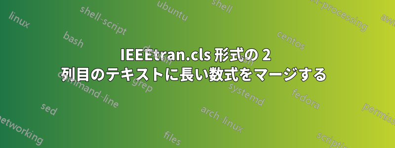 IEEEtran.cls 形式の 2 列目のテキストに長い数式をマージする 