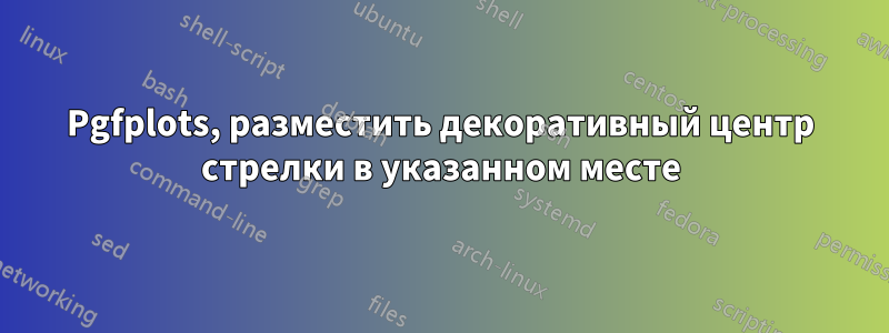 Pgfplots, разместить декоративный центр стрелки в указанном месте