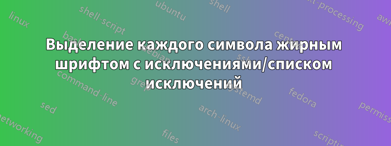 Выделение каждого символа жирным шрифтом с исключениями/списком исключений