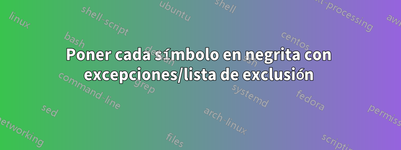 Poner cada símbolo en negrita con excepciones/lista de exclusión