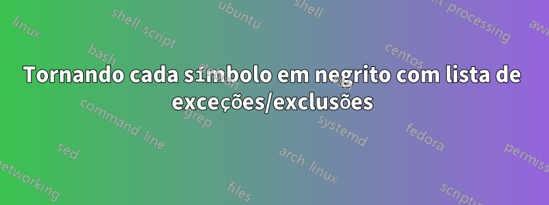 Tornando cada símbolo em negrito com lista de exceções/exclusões