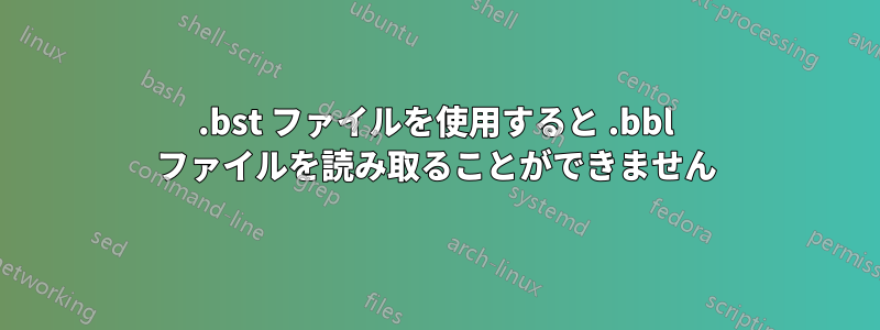 .bst ファイルを使用すると .bbl ファイルを読み取ることができません