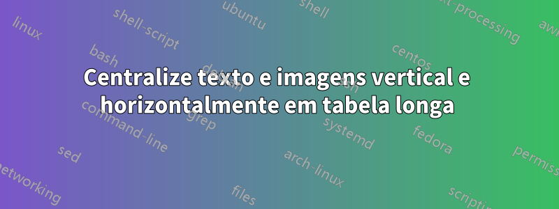 Centralize texto e imagens vertical e horizontalmente em tabela longa