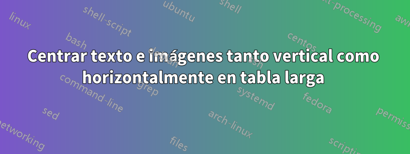 Centrar texto e imágenes tanto vertical como horizontalmente en tabla larga