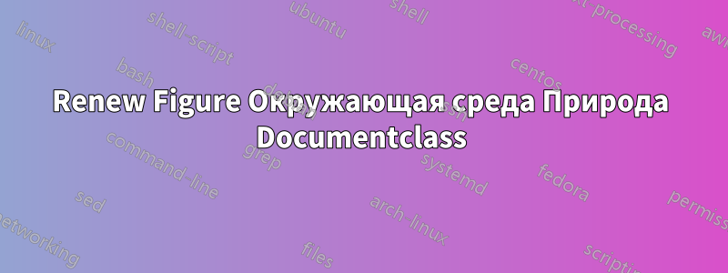 Renew Figure Окружающая среда Природа Documentclass